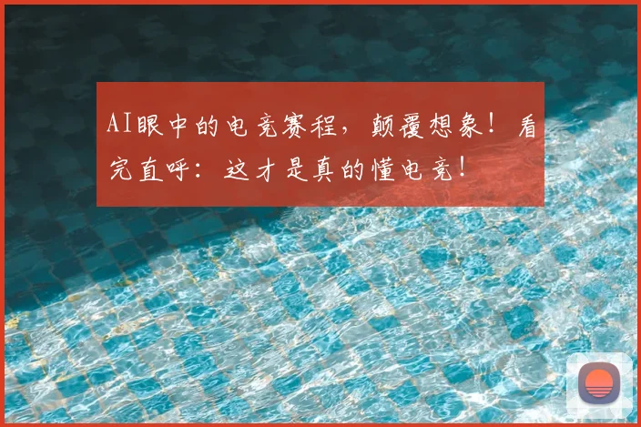 AI眼中的电竞赛程，颠覆想象！看完直呼：这才是真的懂电竞！