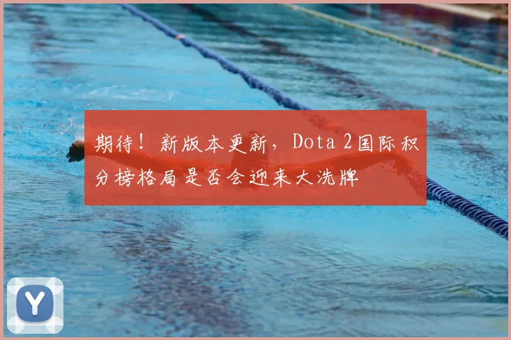 期待！新版本更新，Dota 2国际积分榜格局是否会迎来大洗牌