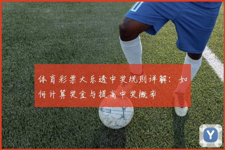 体育彩票大乐透中奖规则详解:如何计算奖金与提高中奖概率