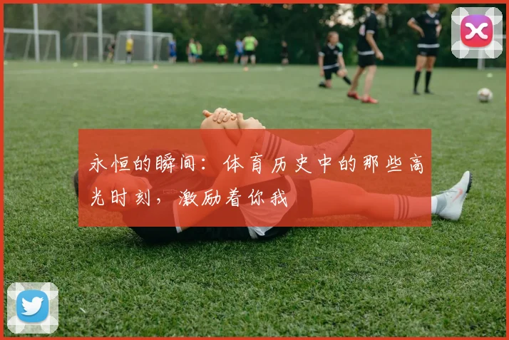 永恒的瞬间：体育历史中的那些高光时刻，激励着你我